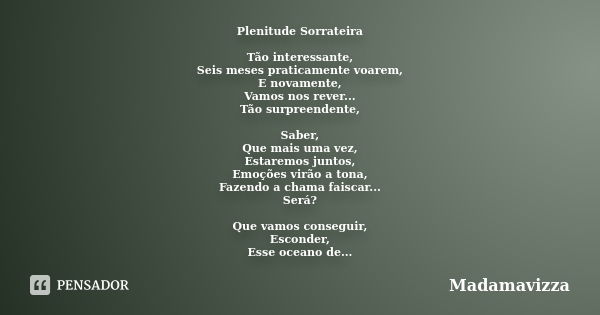 Plenitude Sorrateira Tão interessante, Seis meses praticamente voarem, E novamente, Vamos nos rever... Tão surpreendente, Saber, Que mais uma vez, Estaremos jun... Frase de Madamavizza.