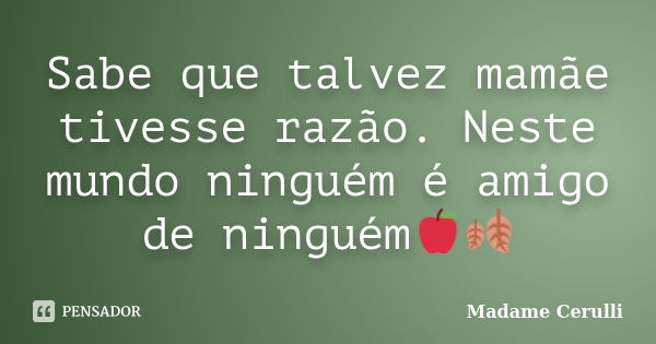 Sabe que talvez mamãe tivesse razão. Neste mundo ninguém é amigo de ninguém🍎🍂... Frase de Madame Cerulli.