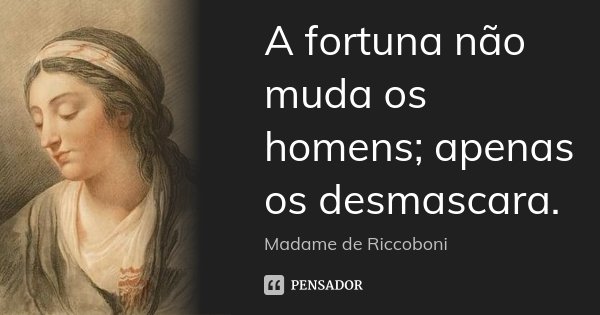 A fortuna não muda os homens; apenas os desmascara.... Frase de Madame de Riccoboni.