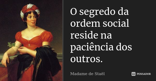 O segredo da ordem social reside na paciência dos outros.... Frase de Madame de Staël.