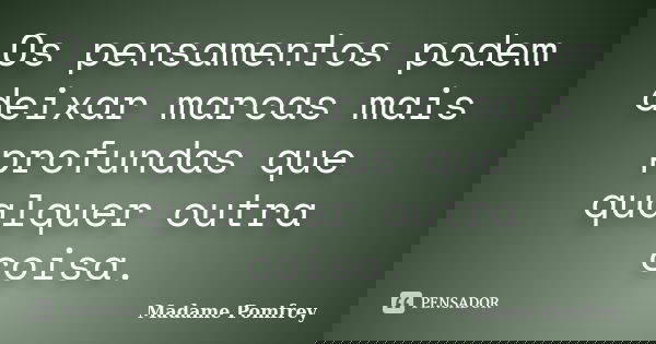 Os pensamentos podem deixar marcas mais profundas que qualquer outra coisa.... Frase de Madame Pomfrey.