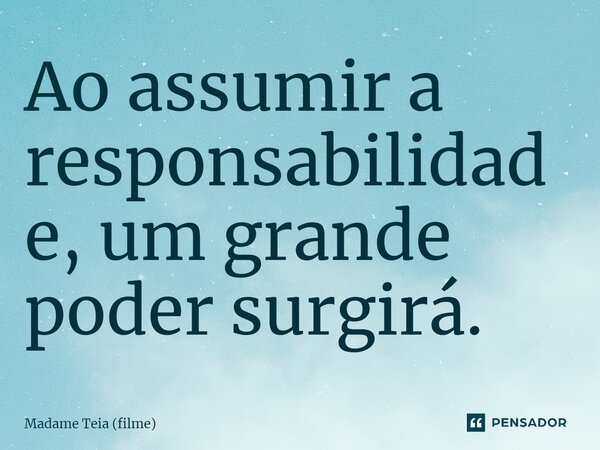 ⁠Ao assumir a responsabilidade, um grande poder surgirá.... Frase de Madame Teia (filme).