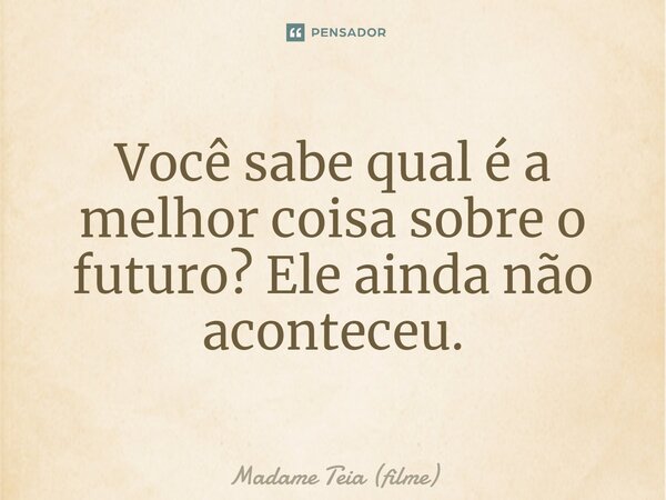 ⁠Você sabe qual é a melhor coisa sobre o futuro? Ele ainda não aconteceu.... Frase de Madame Teia (filme).