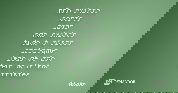 não existe sorte azar não existe tudo é risco arrisque leão de zôo tem os olhos tristes... Frase de Madan.