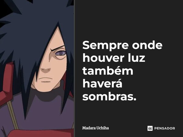 ⁠Sempre onde houver luz também haverá sombras.... Frase de Madara Uchiha.