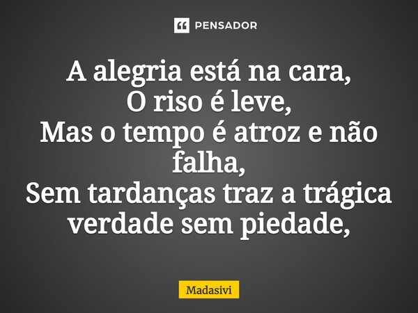 ⁠⁠A alegria está na cara, O riso é leve, Mas o tempo é atroz e não falha, Sem tardanças traz a trágica verdade sem piedade,... Frase de Madasivi.