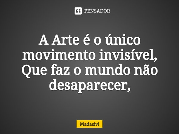 ⁠A Arte é o único movimento invisível,
Que faz o mundo não desaparecer,... Frase de Madasivi.