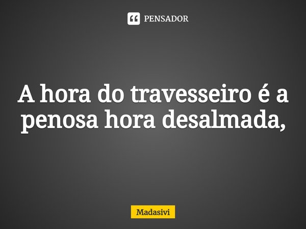 ⁠A hora do travesseiro é a penosa hora desalmada,... Frase de Madasivi.