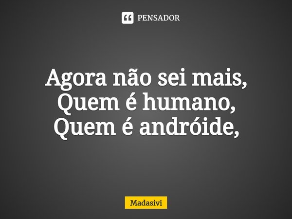 ⁠Agora não sei mais,
Quem é humano,
Quem é andróide,... Frase de Madasivi.