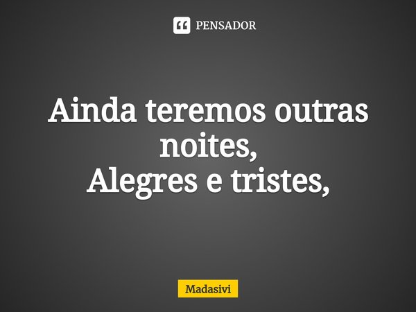 ⁠Ainda teremos outras noites,
Alegres e tristes,... Frase de Madasivi.