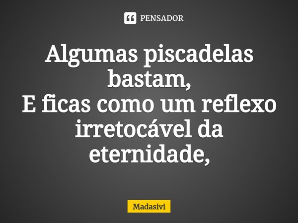 ⁠Algumas piscadelas bastam,
E ficas como um reflexo irretocável da eternidade,... Frase de Madasivi.