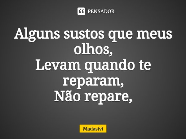 ⁠Alguns sustos que meus olhos,
Levam quando te reparam,
Não repare,... Frase de Madasivi.