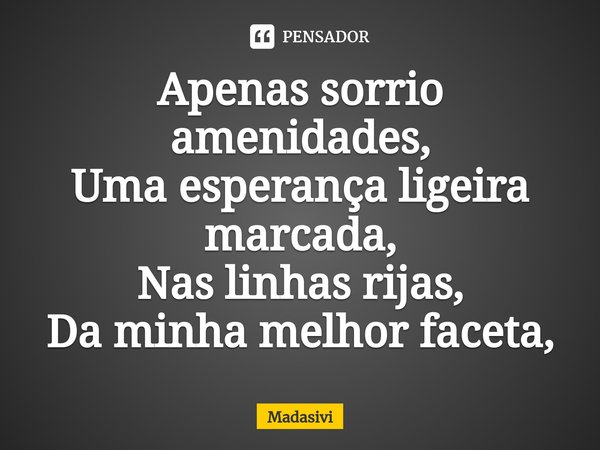 ⁠Apenas sorrio amenidades,
Uma esperança ligeira marcada,
Nas linhas rijas,
Da minha melhor faceta,... Frase de Madasivi.