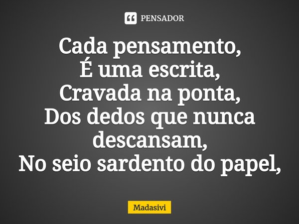 ⁠Cada pensamento,
É uma escrita,
Cravada na ponta,
Dos dedos que nunca descansam,
No seio sardento do papel,... Frase de Madasivi.