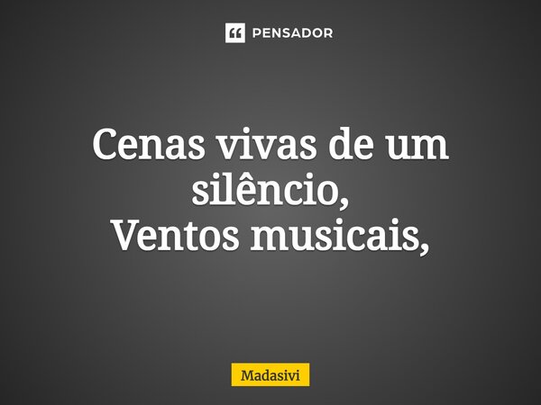 ⁠Cenas vivas de um silêncio, Ventos musicais,... Frase de Madasivi.