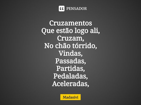 ⁠Cruzamentos
Que estão logo ali,
Cruzam,
No chão tórrido,
Vindas,
Passadas,
Partidas,
Pedaladas,
Aceleradas,... Frase de Madasivi.