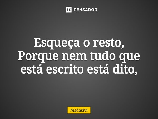 ⁠Esqueça o resto, Porque nem tudo que está escrito está dito,... Frase de Madasivi.
