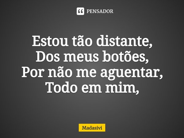 ⁠Estou tão distante,
Dos meus botões,
Por não me aguentar,
Todo em mim,... Frase de Madasivi.