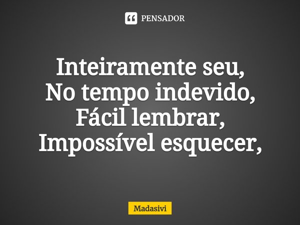 ⁠Inteiramente seu,
No tempo indevido,
Fácil lembrar,
Impossível esquecer,... Frase de Madasivi.