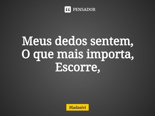 ⁠Meus dedos sentem,
O que mais importa,
Escorre,... Frase de Madasivi.