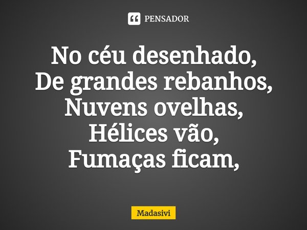 ⁠No céu desenhado,
De grandes rebanhos,
Nuvens ovelhas,
Hélices vão,
Fumaças ficam,... Frase de Madasivi.