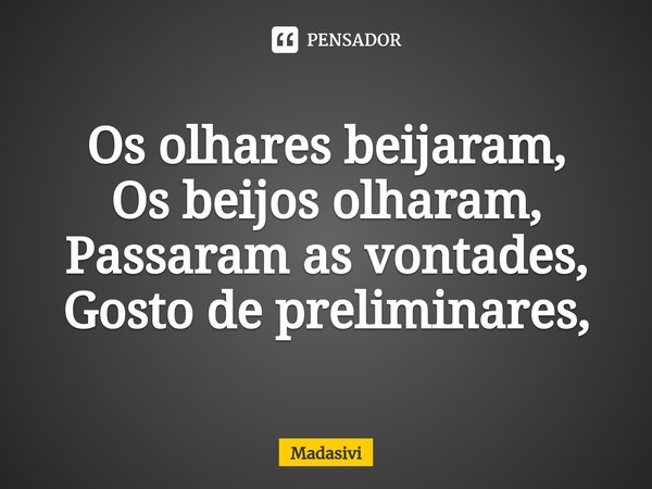 ⁠Os olhares beijaram,
Os beijos olharam,
Passaram as vontades,
Gosto de preliminares,... Frase de Madasivi.