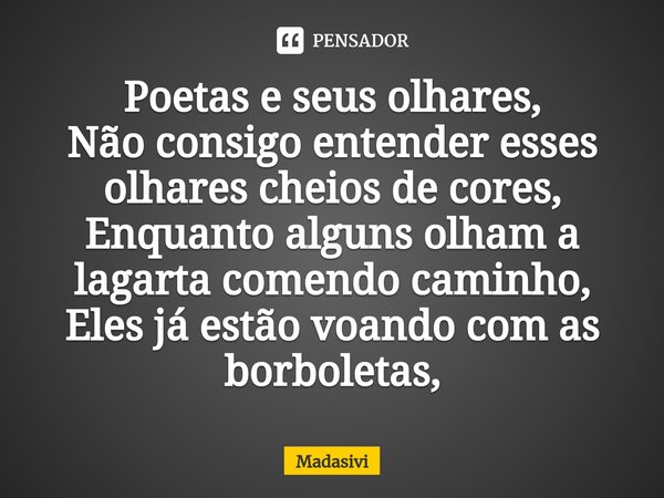 ⁠Poetas e seus olhares,
Não consigo entender esses olhares cheios de cores,
Enquanto alguns olham a lagarta comendo caminho,
Eles já estão voando com as borbole... Frase de Madasivi.