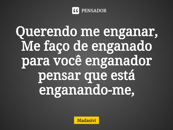 Querendo me enganar, Me faço de enganado para você enganador pensar que está enganando-me,... Frase de Madasivi.