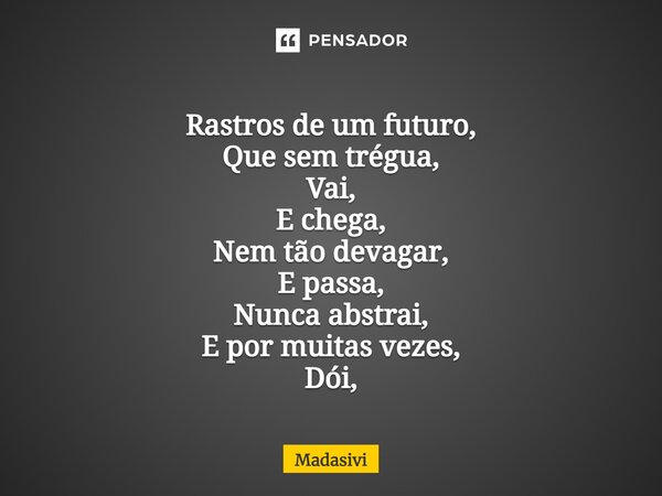 ⁠Rastros de um futuro, Que sem trégua, Vai, E chega, Nem tão devagar, E passa, Nunca abstrai, E por muitas vezes, Dói,... Frase de Madasivi.