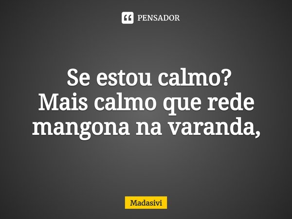 ⁠ Se estou calmo?
Mais calmo que rede mangona na varanda,... Frase de Madasivi.