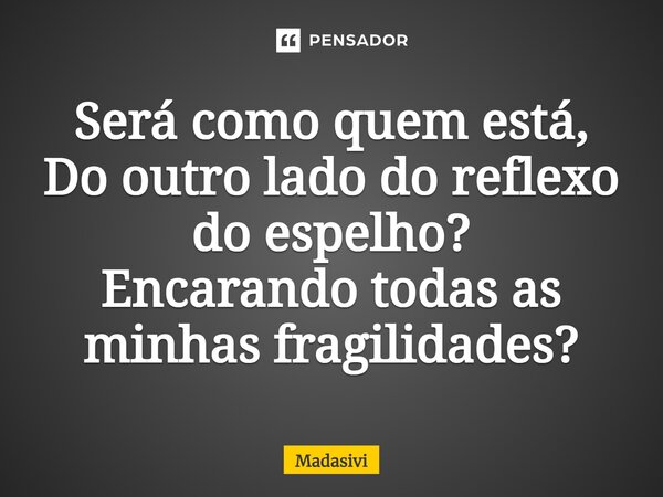 ⁠Será como quem está, Do outro lado do reflexo do espelho? Encarando todas as minhas fragilidades?... Frase de Madasivi.
