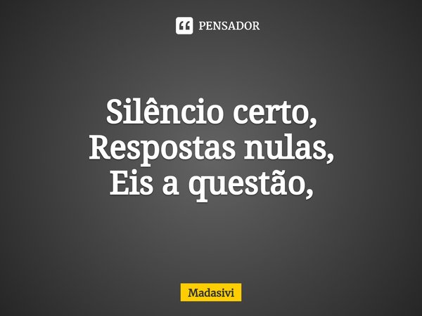 Silêncio certo,
Respostas nulas,
Eis a questão,⁠... Frase de Madasivi.