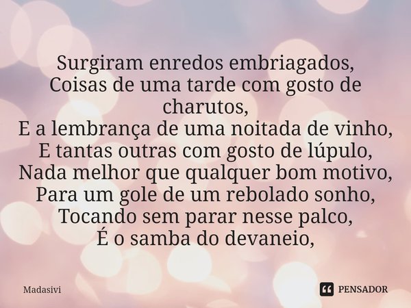 ⁠Surgiram enredos embriagados,
Coisas de uma tarde com gosto de charutos,
E a lembrança de uma noitada de vinho,
E tantas outras com gosto de lúpulo,
Nada melho... Frase de Madasivi.