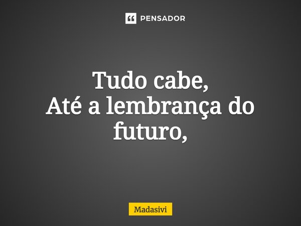 ⁠Tudo cabe, Até a lembrança do futuro,... Frase de Madasivi.