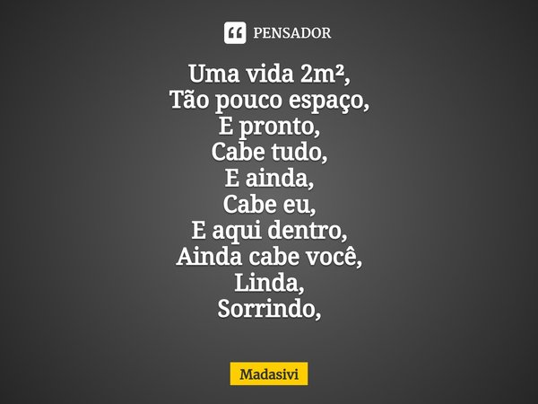 ⁠Uma vida 2m²,
Tão pouco espaço,
E pronto,
Cabe tudo,
E ainda,
Cabe eu,
E aqui dentro,
Ainda cabe você,
Linda,
Sorrindo,... Frase de Madasivi.