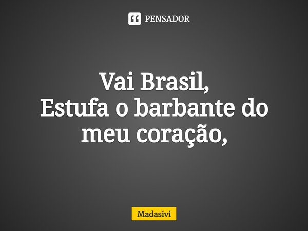 ⁠Vai Brasil,
Estufa o barbante do meu coração,... Frase de Madasivi.