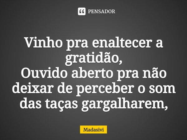 ⁠Vinho pra enaltecer a gratidão,
Ouvido aberto pra não deixar de perceber o som das taças gargalharem,... Frase de Madasivi.