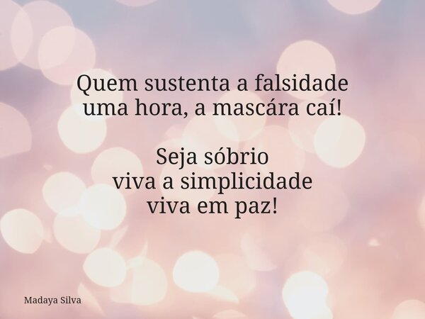 Quem sustenta a falsidade uma hora, a mascára caí! Seja sóbrio viva a simplicidade viva em paz!... Frase de Madaya Silva.