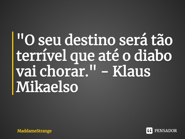 ⁠"O seu destino será tão terrível que até o diabo vai chorar." - Klaus Mikaelso... Frase de MaddameStrange.