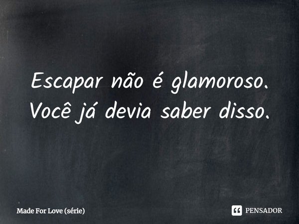 ⁠Escapar não é glamoroso. Você já devia saber disso.... Frase de Made For Love (série).