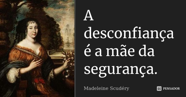 A desconfiança é a mãe da segurança.... Frase de Madeleine Scudéry.