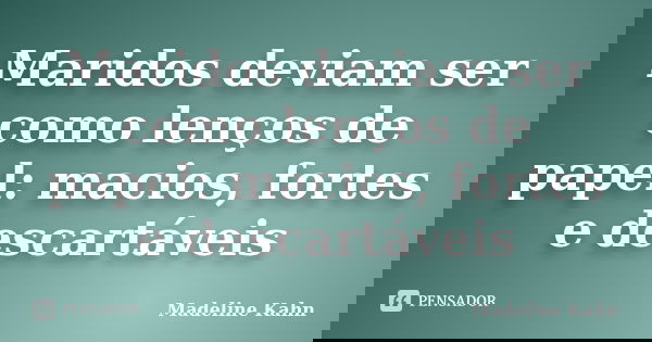Maridos deviam ser como lenços de papel: macios, fortes e descartáveis... Frase de Madeline Kahn.