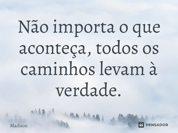 Não importa o que aconteça, todos os caminhos levam à verdade.... Frase de madison.