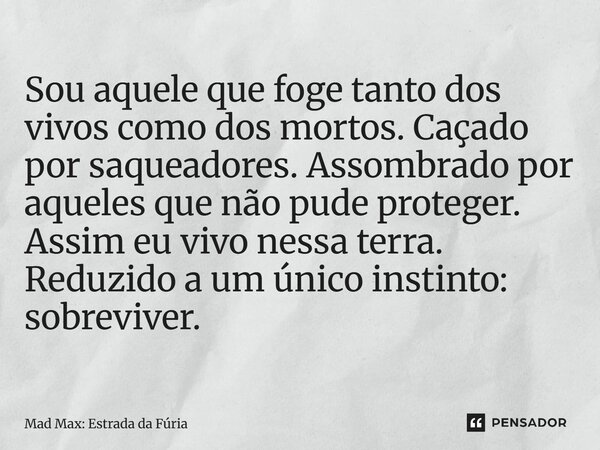 ⁠Sou aquele que foge tanto dos vivos como dos mortos. Caçado por saqueadores. Assombrado por aqueles que não pude proteger. Assim eu vivo nessa terra. Reduzido ... Frase de Mad Max: Estrada da Fúria.