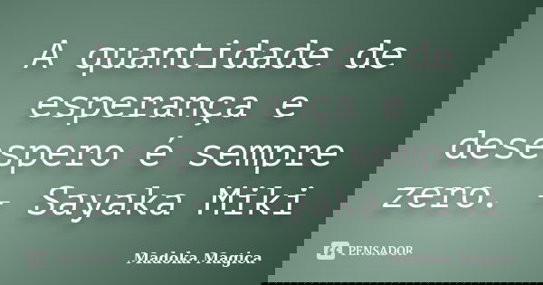 A quantidade de esperança e desespero é sempre zero. - Sayaka Miki... Frase de Madoka Mágica.