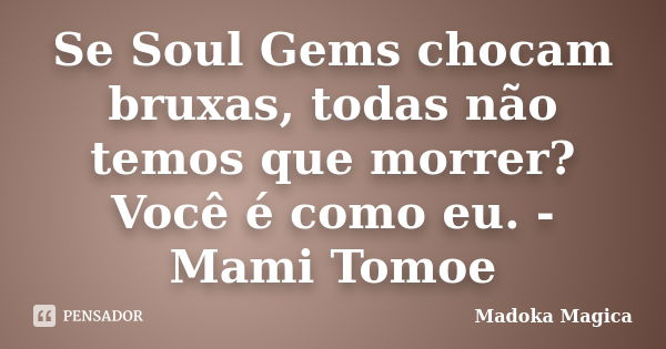 Se Soul Gems chocam bruxas, todas não temos que morrer? Você é como eu. - Mami Tomoe... Frase de Madoka Mágica.