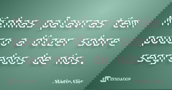 Minhas palavras têm pouco a dizer sobre segredos de nós.... Frase de Madre Flor.