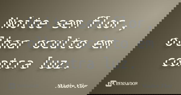 Noite sem flor, olhar oculto em contra luz.... Frase de Madre Flor.