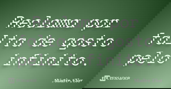 Reclama por falta de gosto pelo infinito.... Frase de Madre Flor.