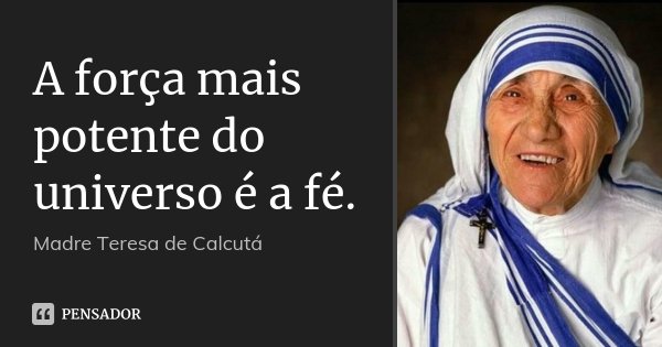 A força mais potente do universo é a fé.... Frase de Madre Teresa de Calcutá.